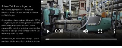 ScissorTail Plastic Injection  We run Arburg Machines — 100 yrs of precision. ScissorTail Tool and Die builds our molds in-house.  Our workhorse is the Arburg Allrounder 630 H — a hybrid injection molding machine built for demanding, high-tolerance parts. We're equipped for two-shot molding: two materials, injected in a single cycle, bonded without any secondary assembly step.  No shortcuts, no outsourced tooling — every part is molded start to finish, in-house, to spec.