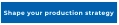 Shape your production strategy
