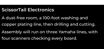 ScissorTail Electronics oooo A dust-free room, a 100-foot washing and  copper plating line, then drilling and cutting. oooo Assembly will run on three Yamaha lines, with four scanners checking every board.